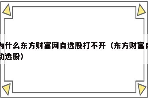 为什么东方财富网自选股打不开（东方财富自动选股）