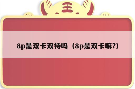 8p是双卡双待吗（8p是双卡嘛?）