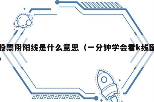 股票阴阳线是什么意思（一分钟学会看k线图）