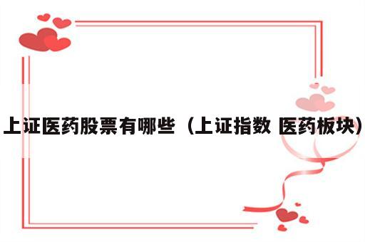 上证医药股票有哪些（上证指数 医药板块）