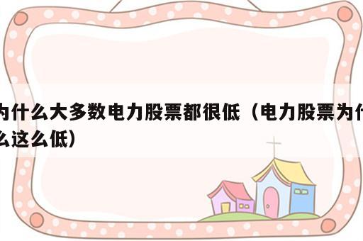 为什么大多数电力股票都很低（电力股票为什么这么低）