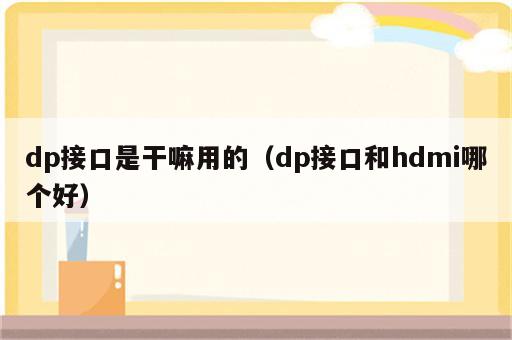 dp接口是干嘛用的（dp接口和hdmi哪个好）