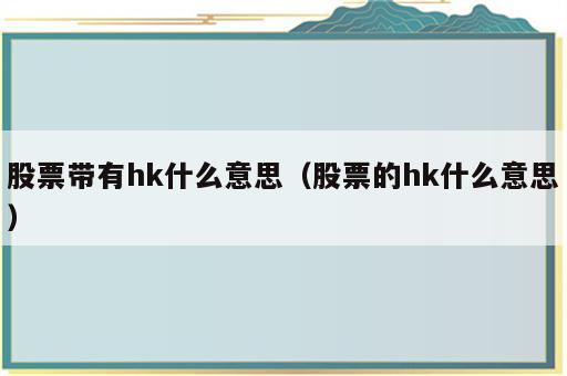 股票带有hk什么意思（股票的hk什么意思）