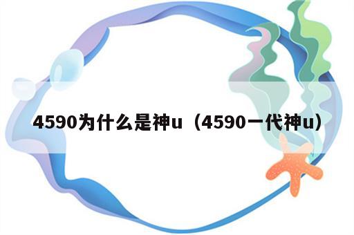 4590为什么是神u（4590一代神u）