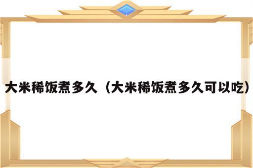 大米稀饭煮多久（大米稀饭煮多久可以吃）