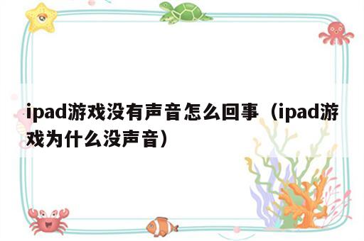 ipad游戏没有声音怎么回事（ipad游戏为什么没声音）