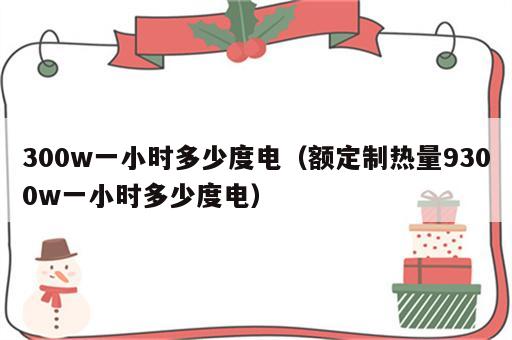 300w一小时多少度电（额定制热量9300w一小时多少度电）