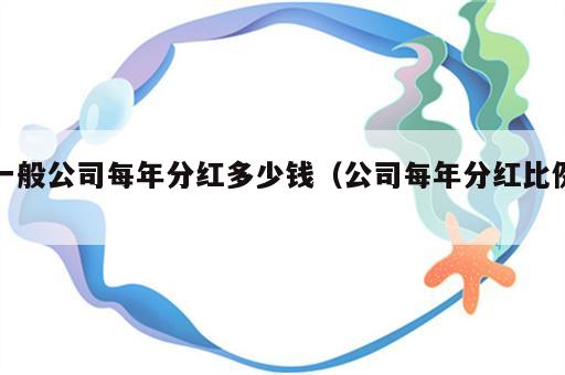 一般公司每年分红多少钱（公司每年分红比例）