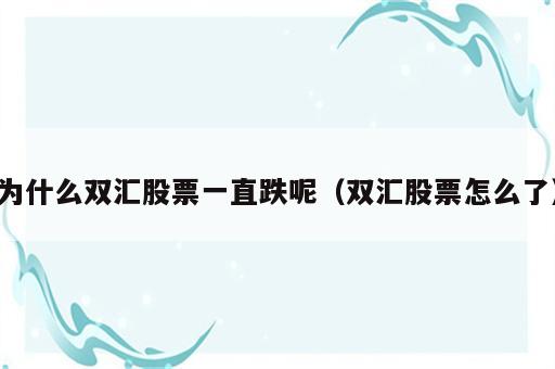 为什么双汇股票一直跌呢（双汇股票怎么了）