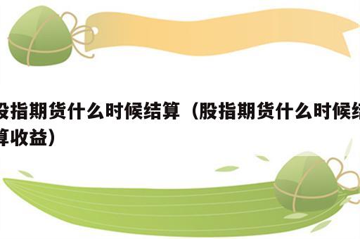股指期货什么时候结算（股指期货什么时候结算收益）