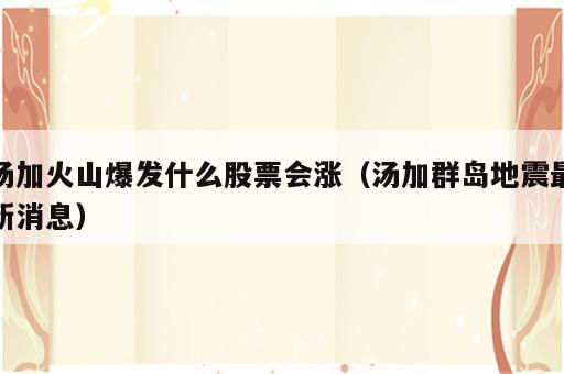 汤加火山爆发什么股票会涨（汤加群岛地震最新消息）