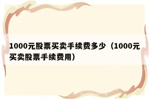 1000元股票买卖手续费多少（1000元买卖股票手续费用）