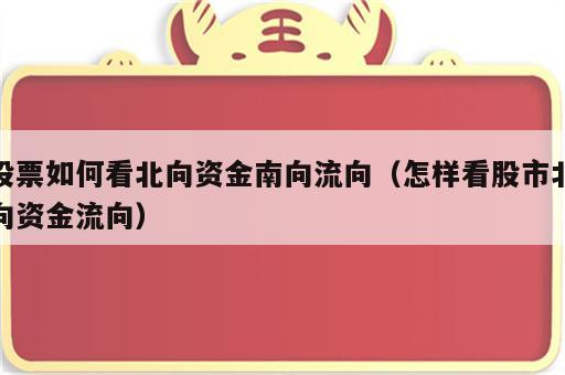 股票如何看北向资金南向流向（怎样看股市北向资金流向）