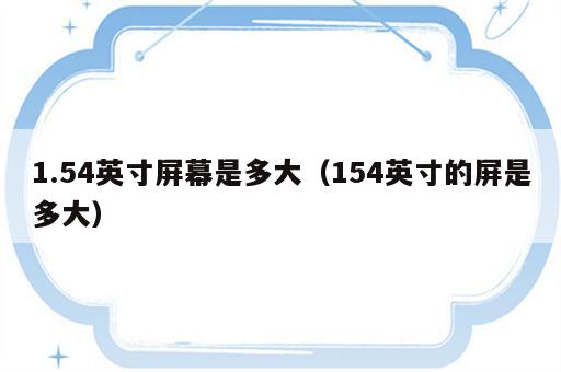 1.54英寸屏幕是多大（154英寸的屏是多大）