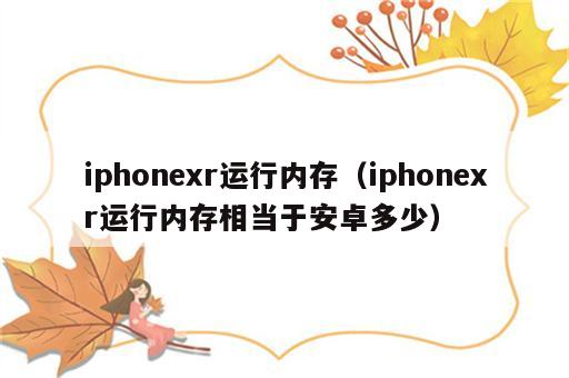 iphonexr运行内存（iphonexr运行内存相当于安卓多少）