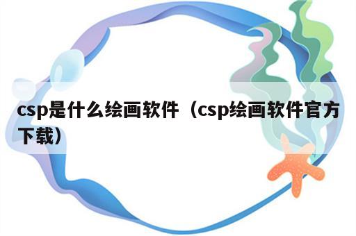 csp是什么绘画软件（csp绘画软件官方下载）
