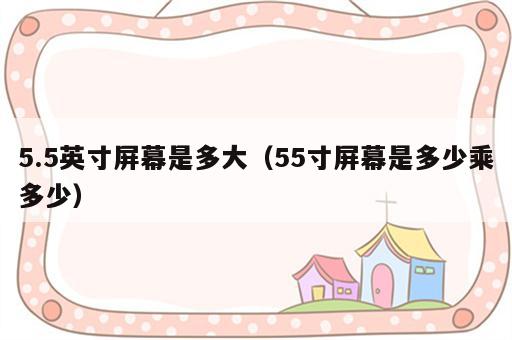 5.5英寸屏幕是多大（55寸屏幕是多少乘多少）