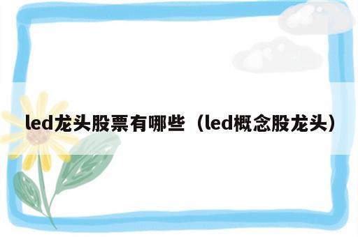 led龙头股票有哪些（led概念股龙头）