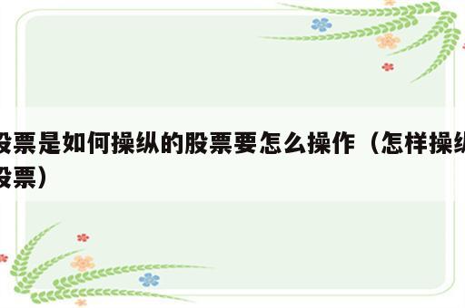 股票是如何操纵的股票要怎么操作（怎样操纵股票）