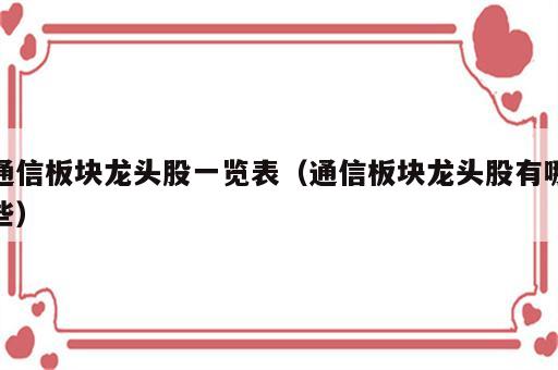 通信板块龙头股一览表（通信板块龙头股有哪些）