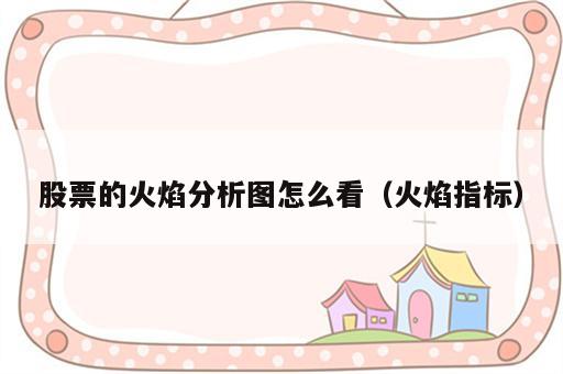 股票的火焰分析图怎么看（火焰指标）