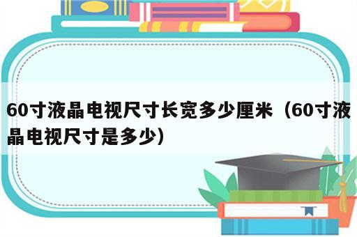 60寸液晶电视尺寸长宽多少厘米（60寸液晶电视尺寸是多少）