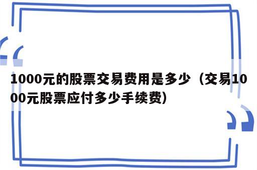1000元的股票交易费用是多少（交易1000元股票应付多少手续费）