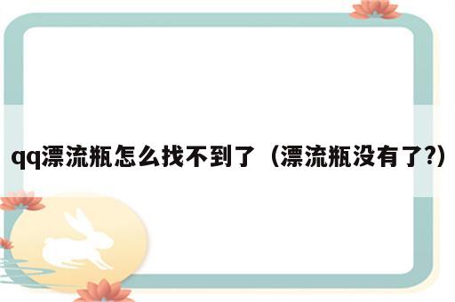 qq漂流瓶怎么找不到了（漂流瓶没有了?）