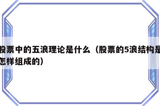 股票中的五浪理论是什么（股票的5浪结构是怎样组成的）