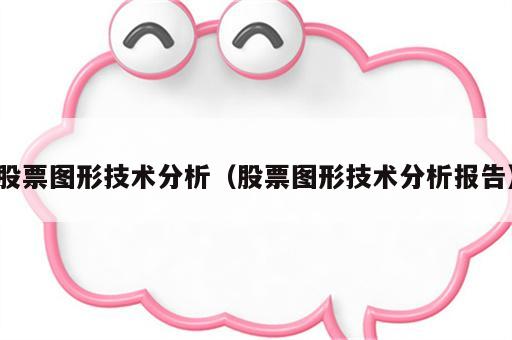 股票图形技术分析（股票图形技术分析报告）