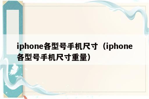 iphone各型号手机尺寸（iphone各型号手机尺寸重量）