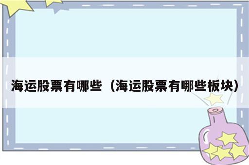 海运股票有哪些（海运股票有哪些板块）