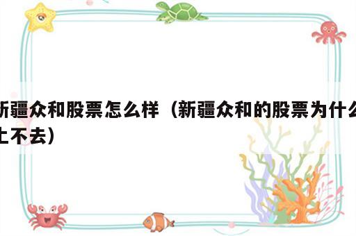新疆众和股票怎么样（新疆众和的股票为什么上不去）