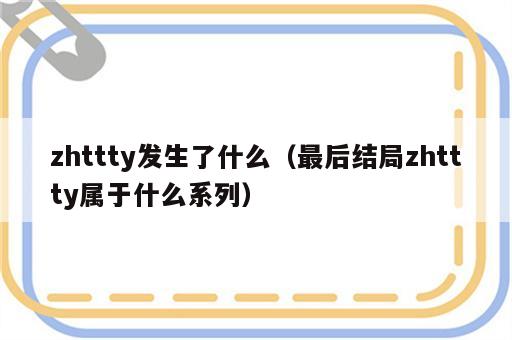 zhttty发生了什么（最后结局zhttty属于什么系列）