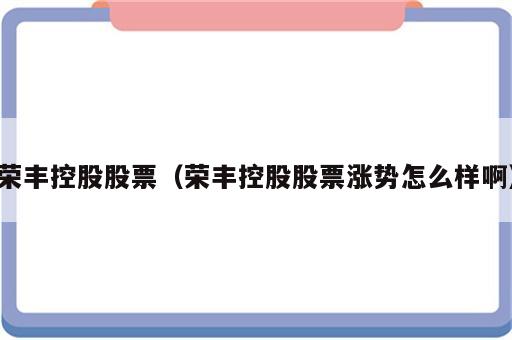荣丰控股股票（荣丰控股股票涨势怎么样啊）