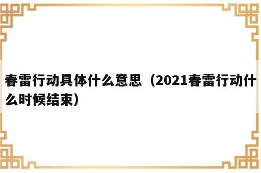 春雷行动具体什么意思（2021春雷行动什么时候结束）