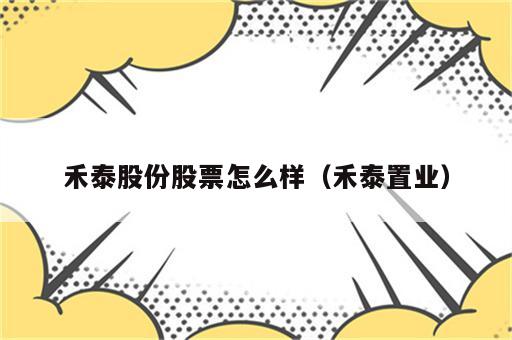禾泰股份股票怎么样（禾泰置业）