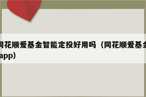 同花顺爱基金智能定投好用吗（同花顺爱基金 app）