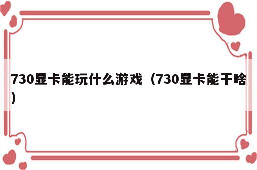 730显卡能玩什么游戏（730显卡能干啥）