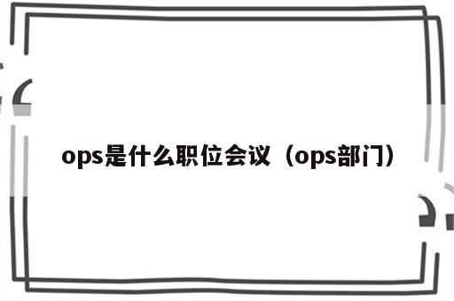 ops是什么职位会议（ops部门）