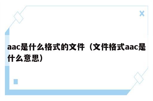 aac是什么格式的文件（文件格式aac是什么意思）