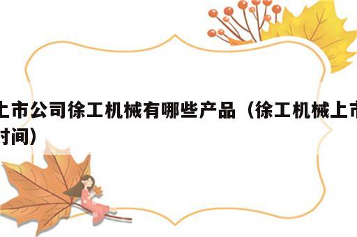 上市公司徐工机械有哪些产品（徐工机械上市时间）
