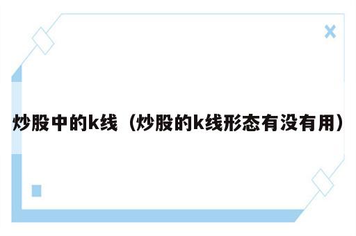 炒股中的k线（炒股的k线形态有没有用）