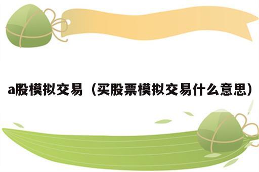a股模拟交易（买股票模拟交易什么意思）