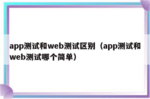 app测试和web测试区别（app测试和web测试哪个简单）