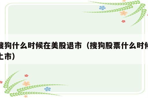 搜狗什么时候在美股退市（搜狗股票什么时候上市）