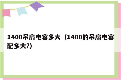 1400吊扇电容多大（1400的吊扇电容配多大?）