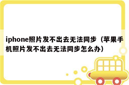 iphone照片发不出去无法同步（苹果手机照片发不出去无法同步怎么办）