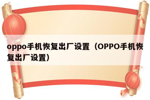 oppo手机恢复出厂设置（OPPO手机恢复出厂设置）