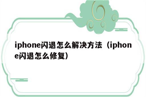 iphone闪退怎么解决方法（iphone闪退怎么修复）